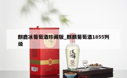 麒鹿冰葡萄酒珍藏版_麒麟葡萄酒1855列级