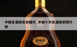 中国名酒拍卖会图片_中国十大名酒拍卖排行榜